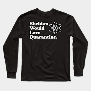 Sheldon Would Love Quarantine. Long Sleeve T-Shirt